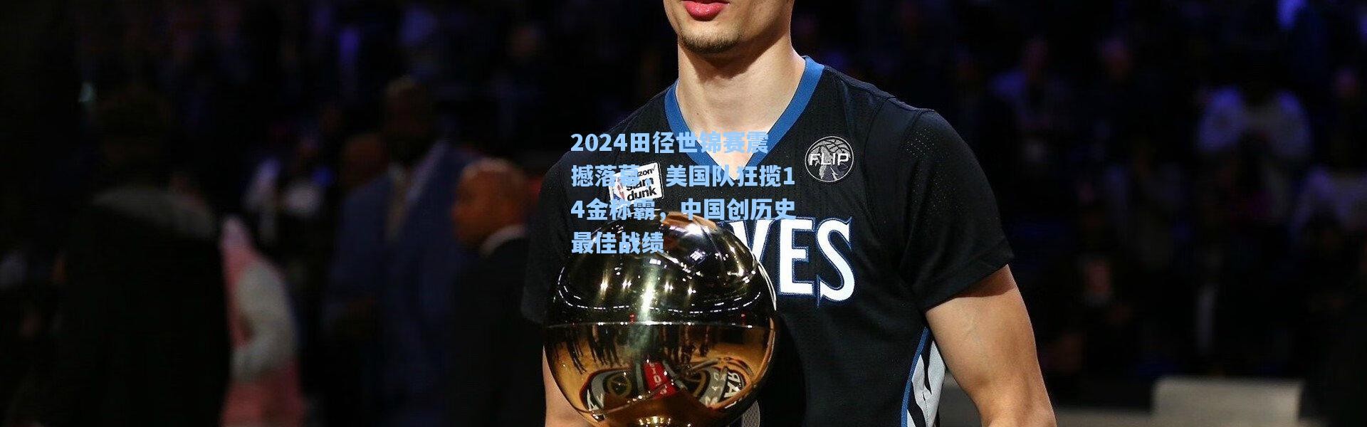 2024田径世锦赛震撼落幕，美国队狂揽14金称霸，中国创历史最佳战绩