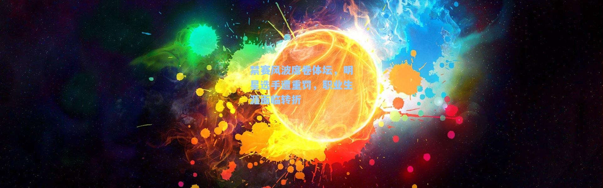 禁赛风波席卷体坛，明星选手遭重罚，职业生涯面临转折