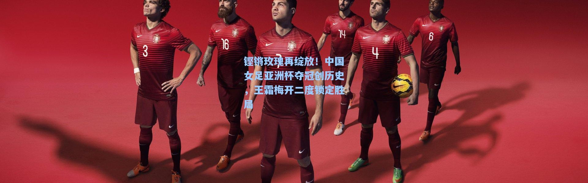 铿锵玫瑰再绽放！中国女足亚洲杯夺冠创历史，王霜梅开二度锁定胜局