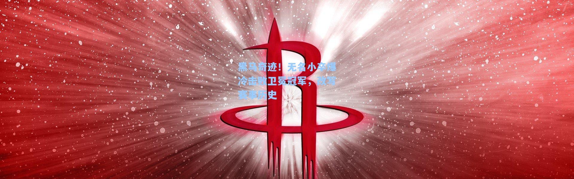黑马奇迹！无名小卒爆冷击败卫冕冠军，改写赛事历史