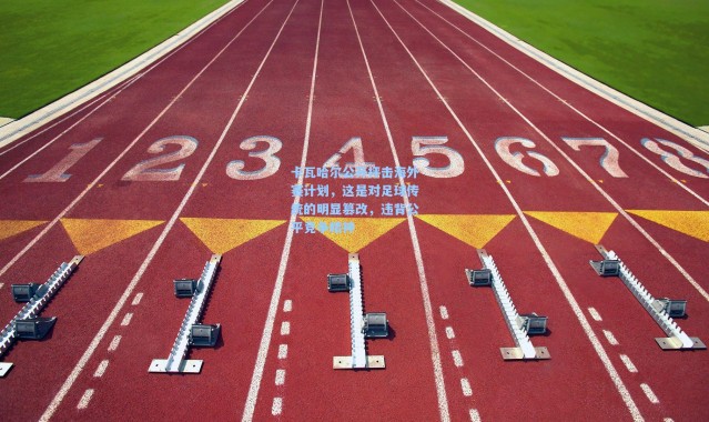 卡瓦哈尔公开抨击海外赛计划，这是对足球传统的明显篡改，违背公平竞争精神