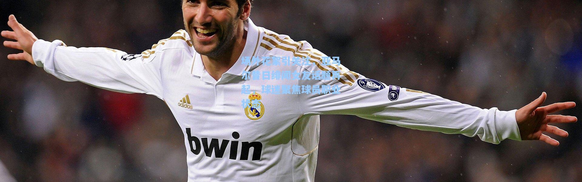 场外花絮引关注，亚马尔昔日绯闻女友话题再起，球迷聚焦球员职业状态