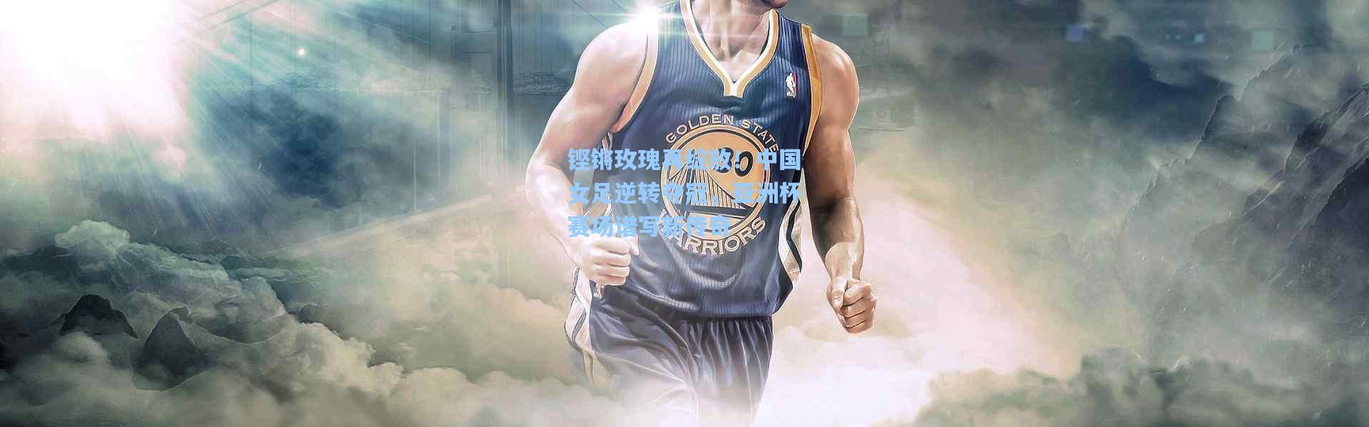 铿锵玫瑰再绽放！中国女足逆转夺冠，亚洲杯赛场谱写新传奇