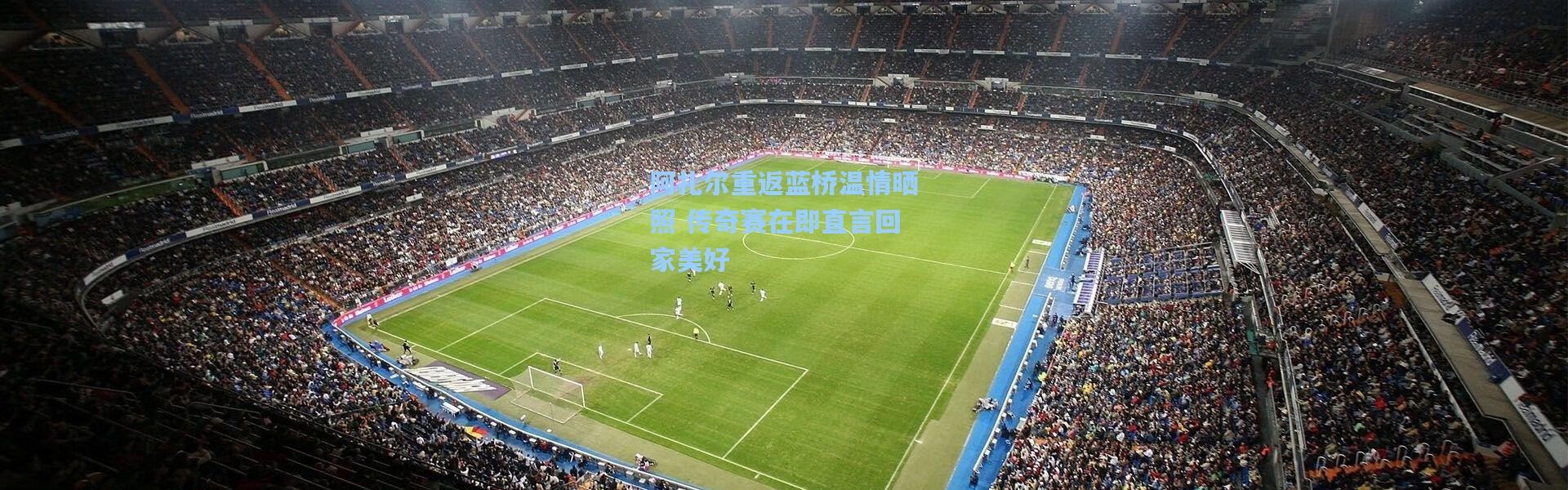 阿扎尔重返蓝桥温情晒照 传奇赛在即直言回家美好