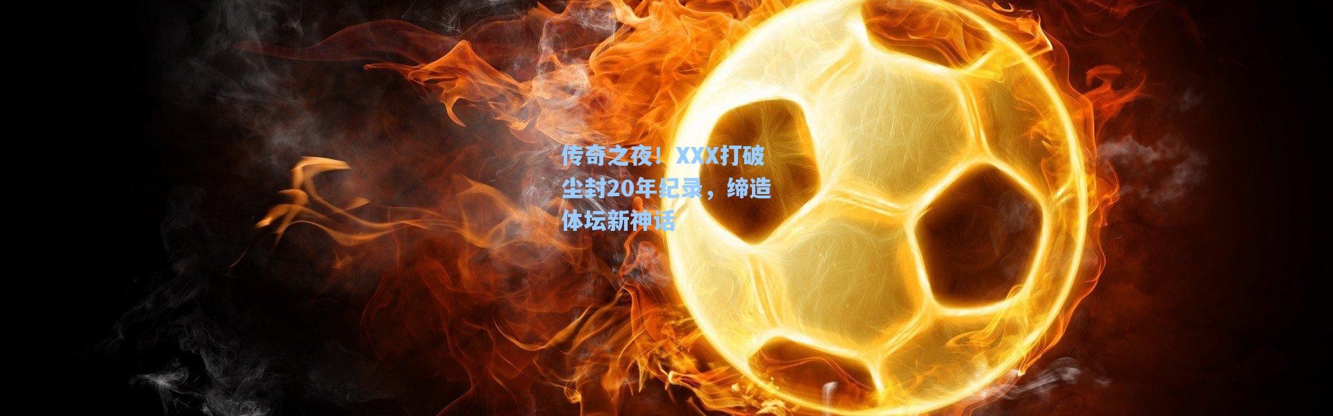 传奇之夜！XXX打破尘封20年纪录，缔造体坛新神话