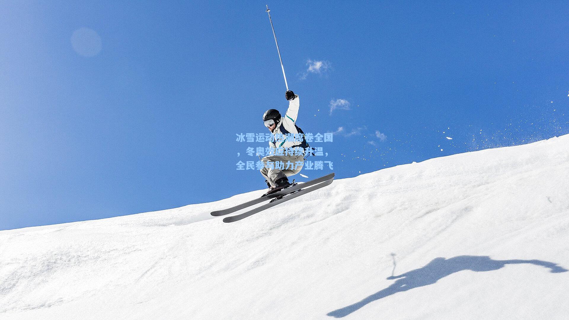 冰雪运动热潮席卷全国，冬奥效应持续升温，全民参与助力产业腾飞