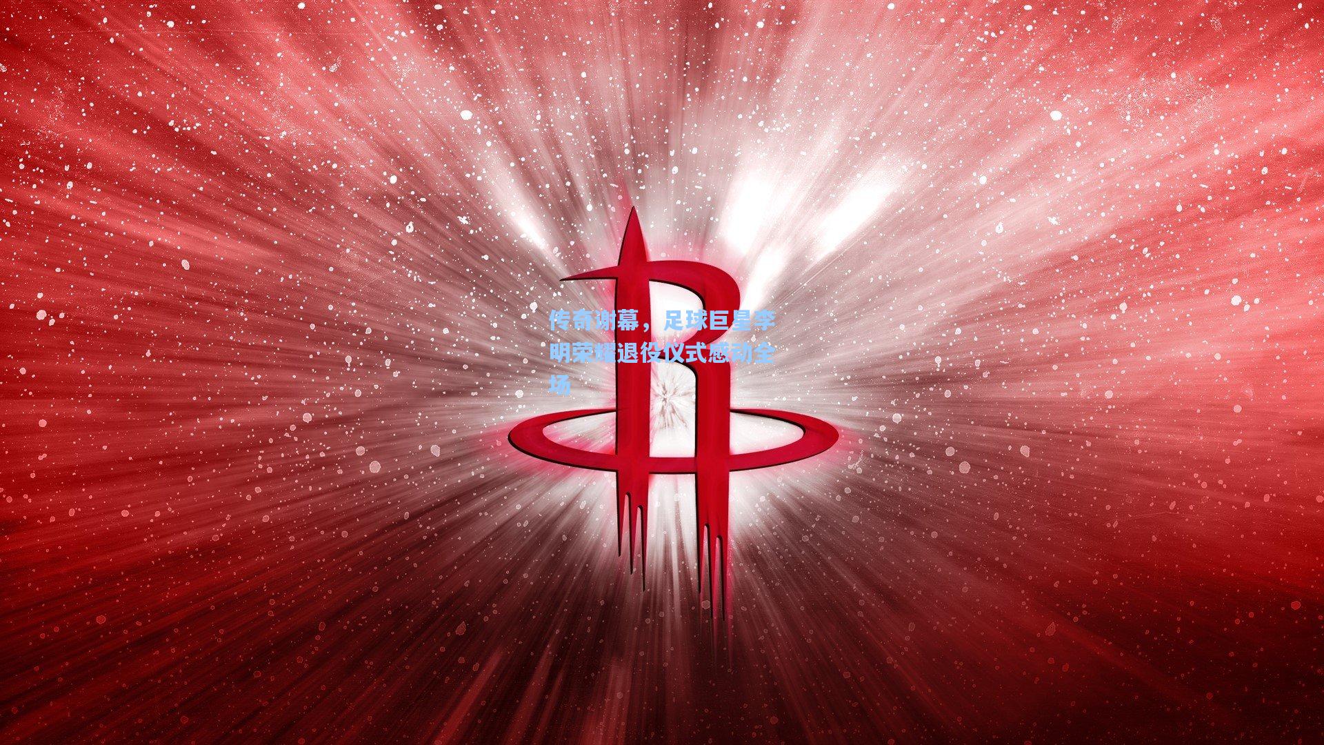 传奇谢幕，足球巨星李明荣耀退役仪式感动全场