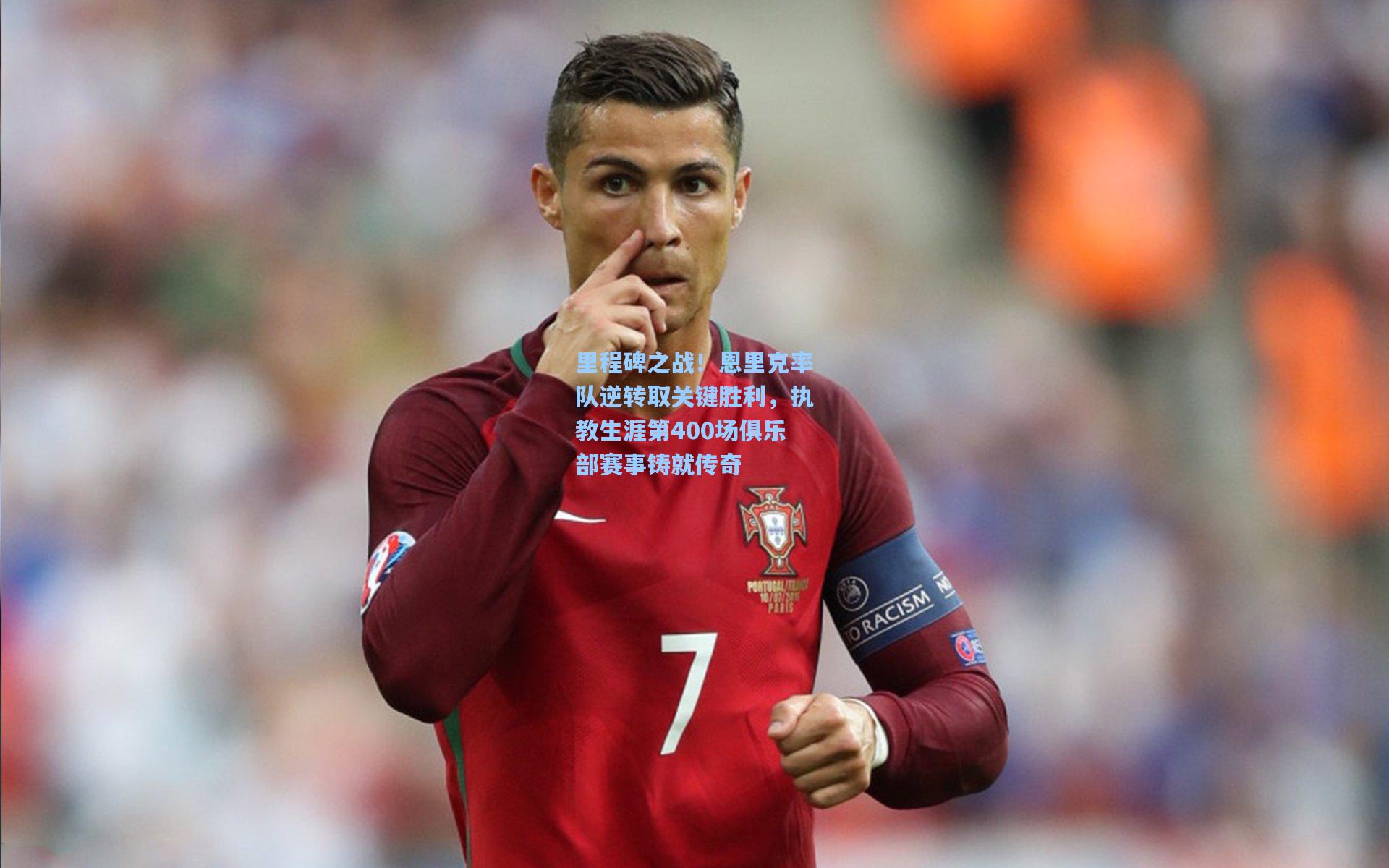 里程碑之战！恩里克率队逆转取关键胜利，执教生涯第400场俱乐部赛事铸就传奇
